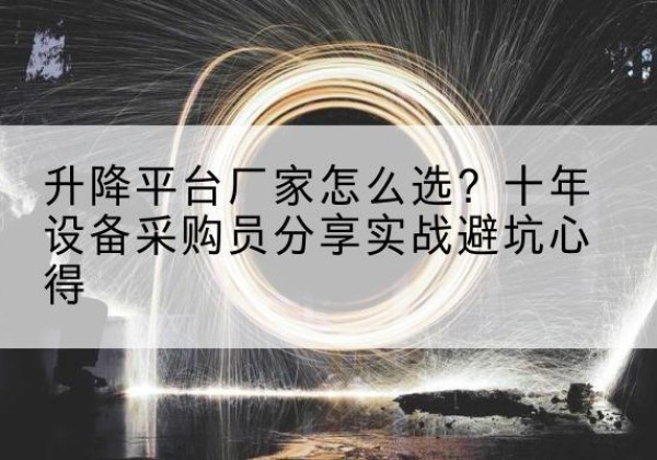 隆化升降平台厂家-怎么选？十年设备采购员分享实战避坑心得