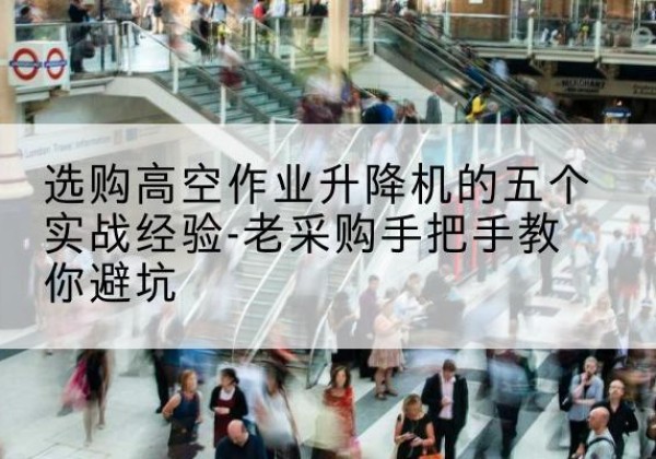 隆化高空作业升降机厂家-选购高空作业升降机的五个实战经验-老采购手把手教你避坑