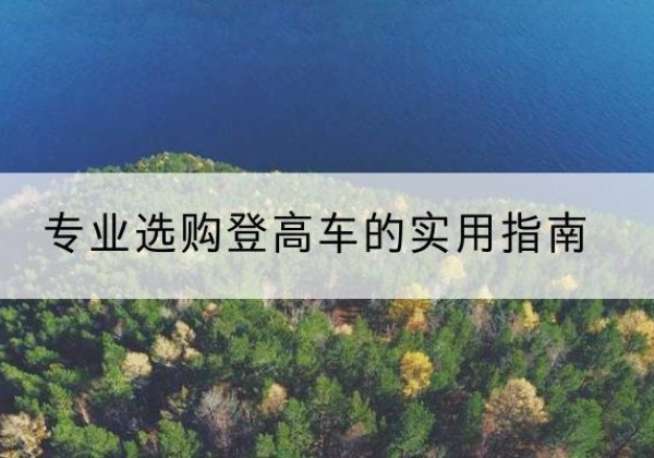 隆化电动登高车厂家推荐-专业选购登高车的实用指南